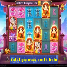 fatal garotas porto belo